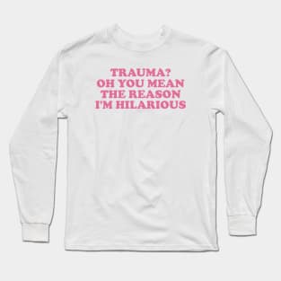 Trauma? Oh You Mean The Reason I'm Hilarious, Funny y2k Trauma Shirt, Gift for Friend, Therapy Tees, Mental Health Shirt, PTSD Long Sleeve T-Shirt